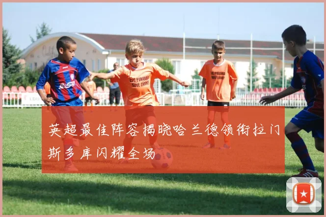英超最佳阵容揭晓哈兰德领衔拉门斯多库闪耀全场