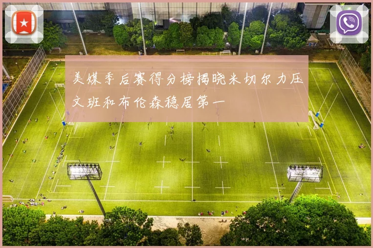 美媒季后赛得分榜揭晓米切尔力压文班和布伦森稳居第一