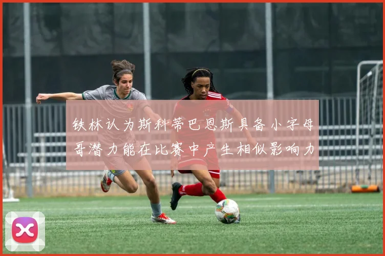 铁林认为斯科蒂巴恩斯具备小字母哥潜力能在比赛中产生相似影响力