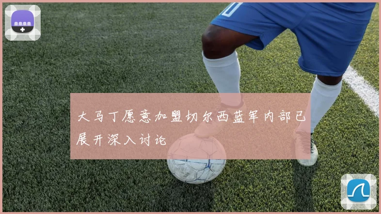 大马丁愿意加盟切尔西蓝军内部已展开深入讨论