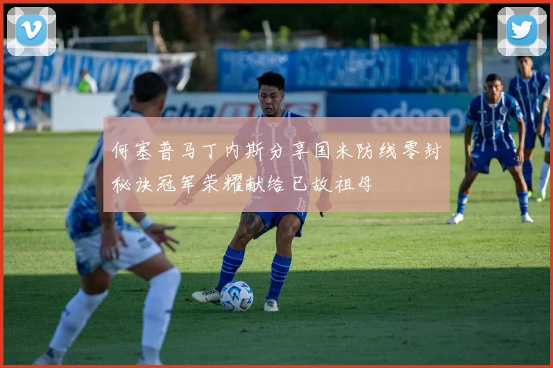 何塞普马丁内斯分享国米防线零封秘诀冠军荣耀献给已故祖母