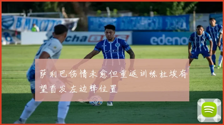 萨利巴伤情未愈但重返训练杜埃有望首发左边锋位置