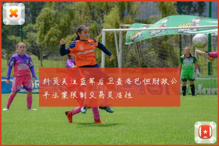 科莫关注蓝军后卫查洛巴但财政公平法案限制交易灵活性