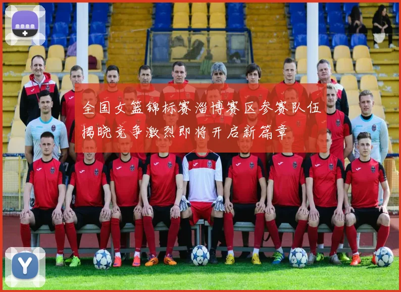 全国女篮锦标赛淄博赛区参赛队伍揭晓竞争激烈即将开启新篇章