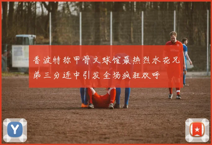 香波特称甲骨文球馆最热烈水花兄弟三分连中引发全场疯狂欢呼