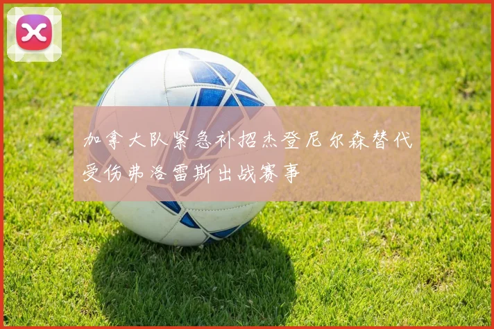 加拿大队紧急补招杰登尼尔森替代受伤弗洛雷斯出战赛事