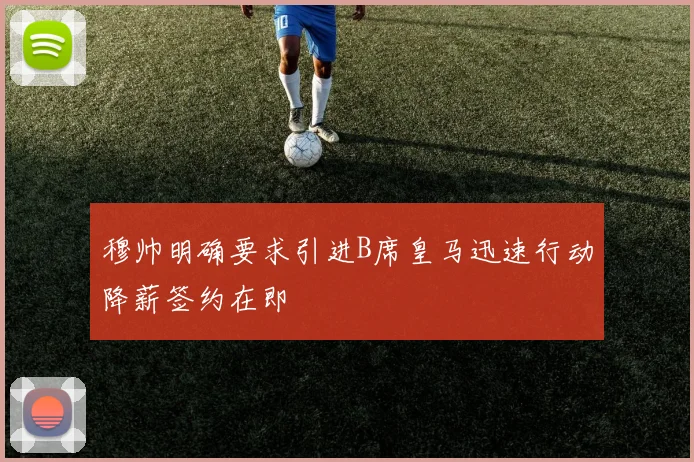 穆帅明确要求引进B席皇马迅速行动降薪签约在即