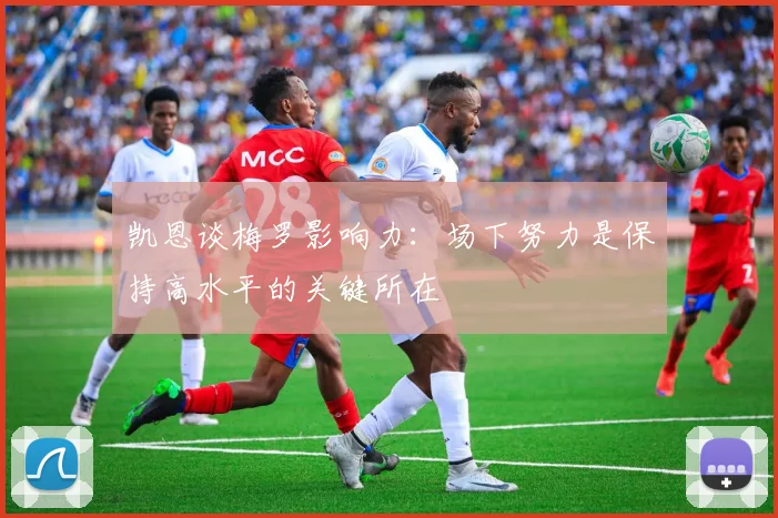 凯恩谈梅罗影响力：场下努力是保持高水平的关键所在